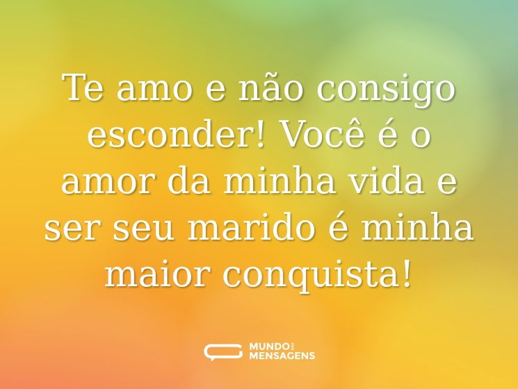 Te amo e não consigo esconder! Você é o amor da minha vida e ser seu marido é minha maior conquista!