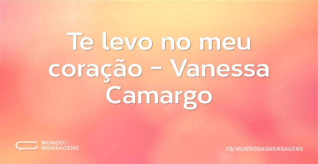 Te levo no meu coração - Vanessa Camargo...