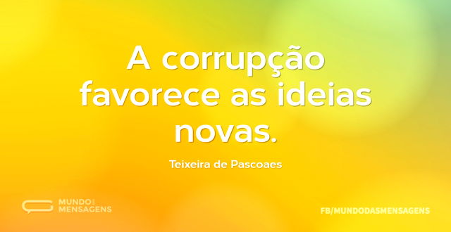 A corrupção favorece as ideias novas...