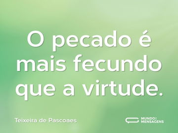 O pecado é mais fecundo que a virtude.