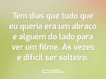 Tem dias que tudo que eu queria era um abraço e alguém do lado para ver um filme. Às vezes é difícil ser solteiro.