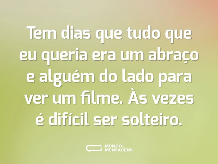 Tem dias que tudo que eu queria era um abraço e alguém do lado para ver um filme. Às vezes é difícil ser solteiro.