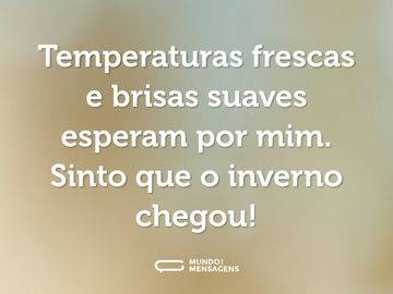 Temperaturas frescas e brisas suaves esperam por mim. Sinto que o inverno chegou!