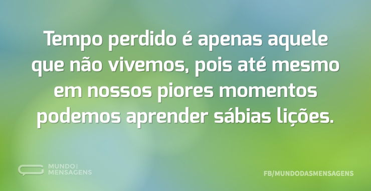 Tempo perdido é apenas aquele que não vi - Mundo das Mensagens