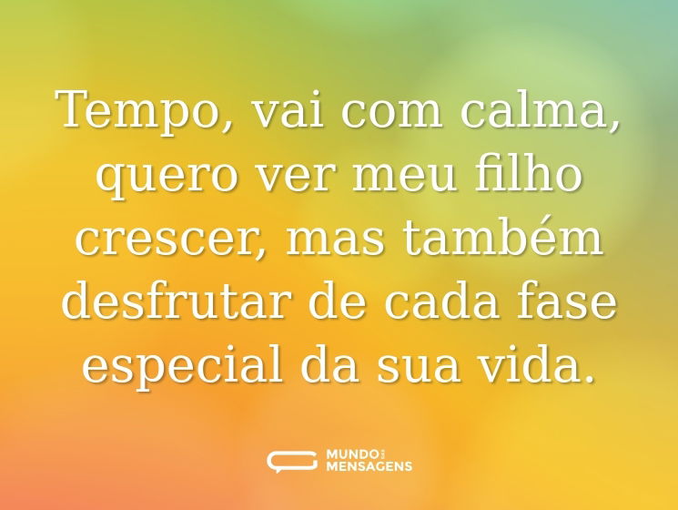 Tempo, vai com calma, quero ver meu filho crescer, mas também desfrutar de cada fase especial da sua vida.