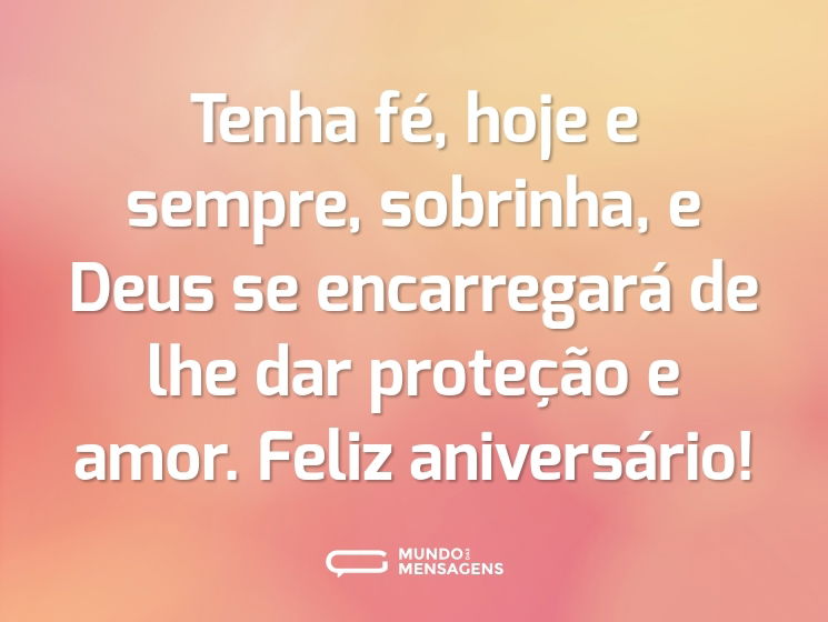 Tenha fé, hoje e sempre, sobrinha, e Deus se encarregará de lhe dar proteção e amor. Feliz aniversário!