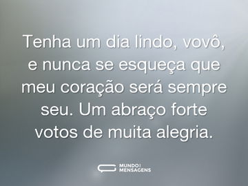 Tenha um dia lindo, vovô, e nunca se esqueça que meu coração será sempre seu. Um abraço forte votos de muita alegria.