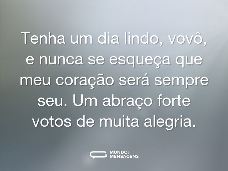 Tenha um dia lindo, vovô, e nunca se esqueça que meu coração será sempre seu. Um abraço forte votos de muita alegria.