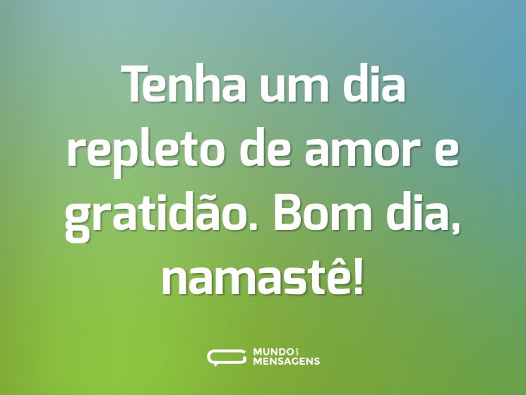 Tenha um dia repleto de amor e gratidão. Bom dia, namastê!