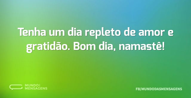 Tenha um dia repleto de amor e gratidão...