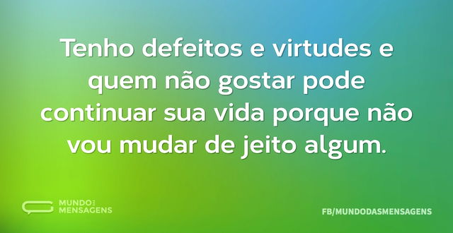 Tenho defeitos e virtudes e quem não gos...