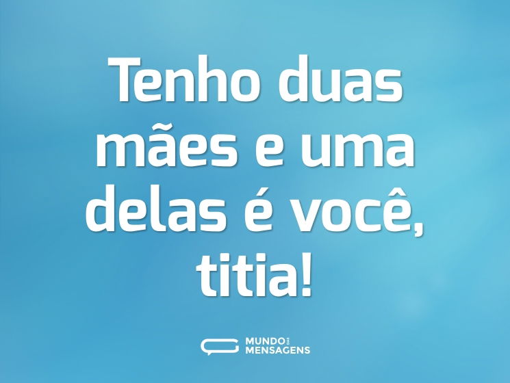 Tenho duas mães e uma delas é você, titia!