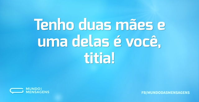 Tenho duas mães e uma delas é você, titi...