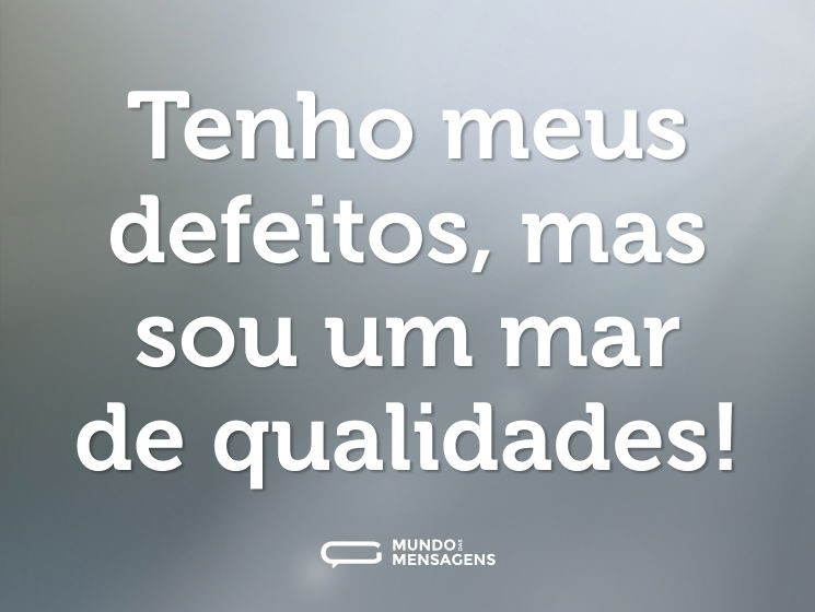 Tenho meus defeitos, mas sou um mar de qualidades!