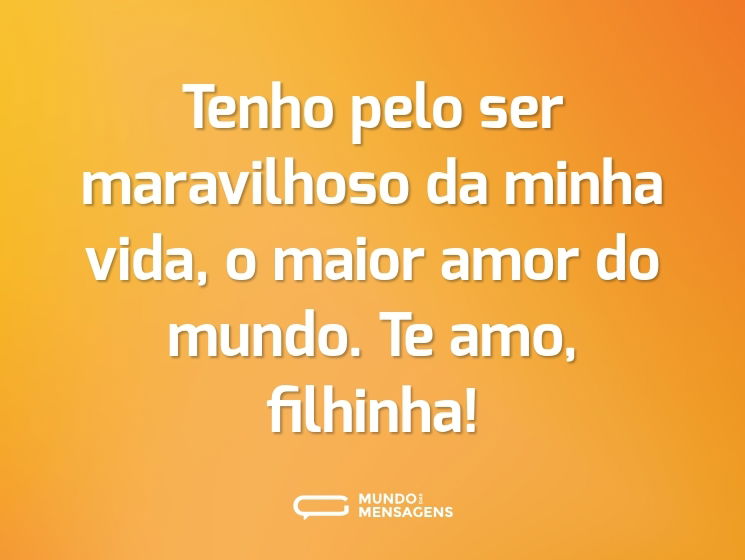 Tenho pelo ser maravilhoso da minha vida, o maior amor do mundo. Te amo, filhinha!