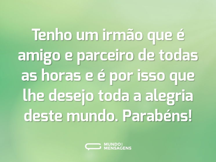 Tenho um irmão que é amigo e parceiro de todas as horas e é por isso que lhe desejo toda a alegria deste mundo. Parabéns!