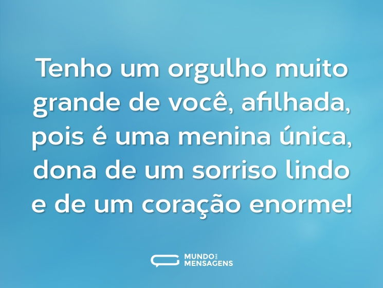 Tenho um orgulho muito grande de você, afilhada, pois é uma menina única, dona de um sorriso lindo e de um coração enorme!