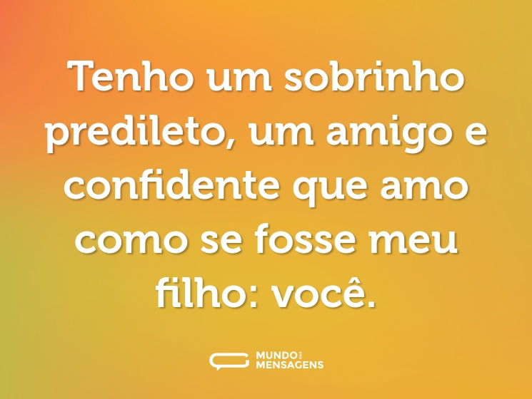 Tenho um sobrinho predileto, um amigo e confidente que amo como se fosse meu filho: você.