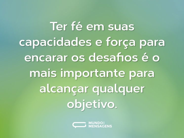 Ter fé em suas capacidades e força para encarar os desafios é o mais importante para alcançar qualquer objetivo.