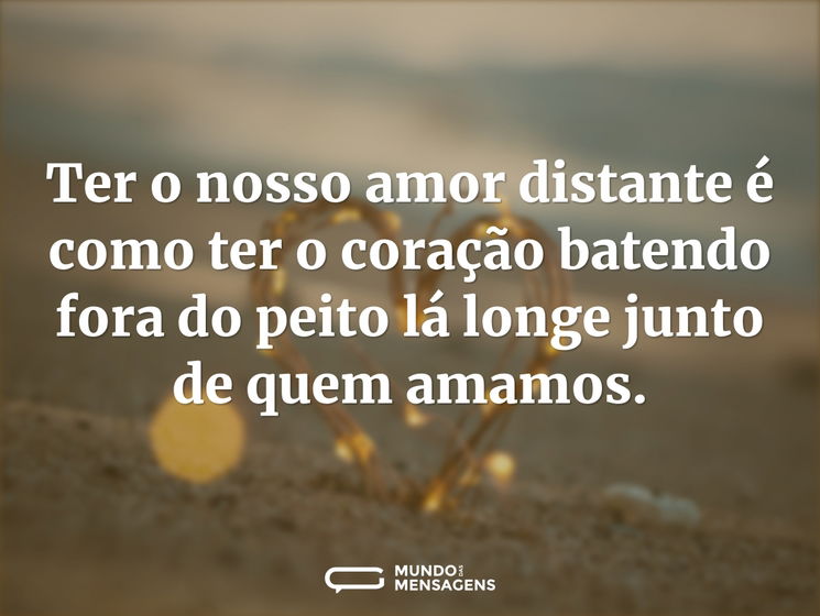 Ter o nosso amor distante é como ter o c - Mundo das Mensagens