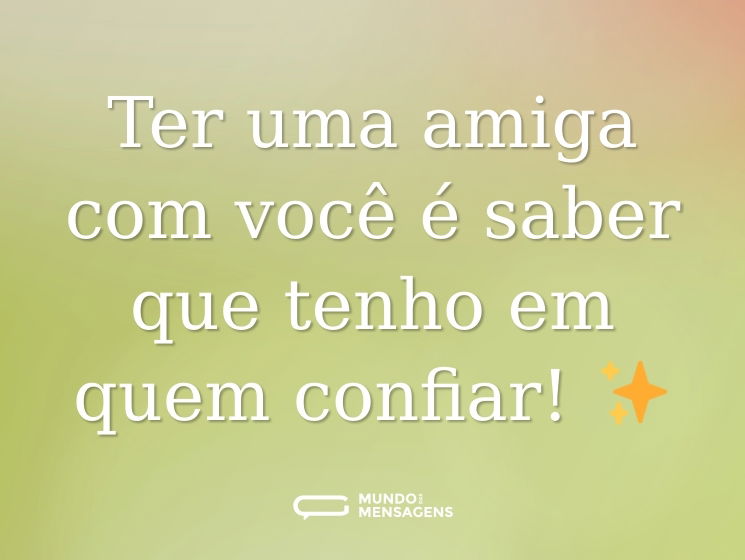 Ter uma amiga com você é saber que tenho em quem confiar! ✨