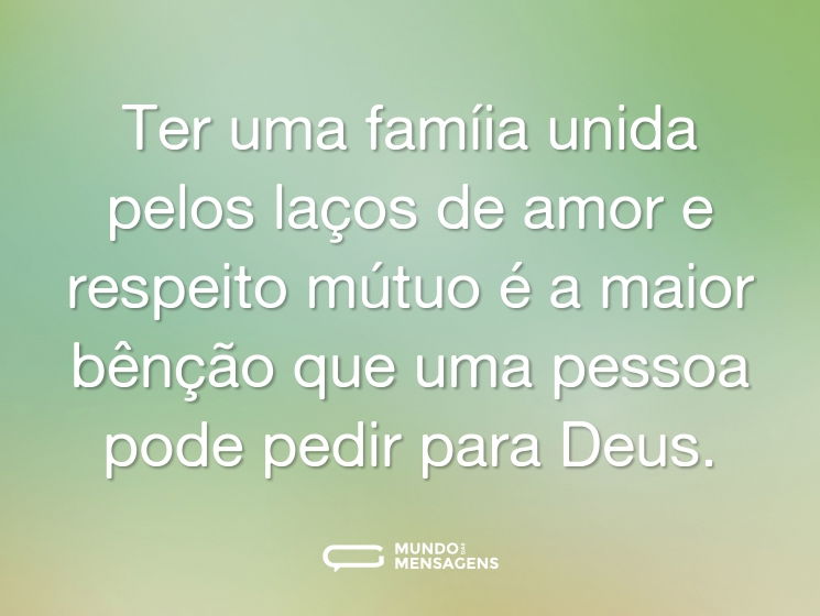 Ter uma famíia unida pelos laços de amor e respeito mútuo é a maior bênção que uma pessoa pode pedir para Deus.
