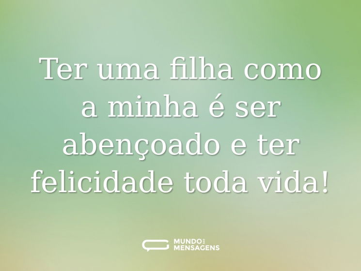 Ter uma filha como a minha é ser abençoado e ter felicidade toda vida!