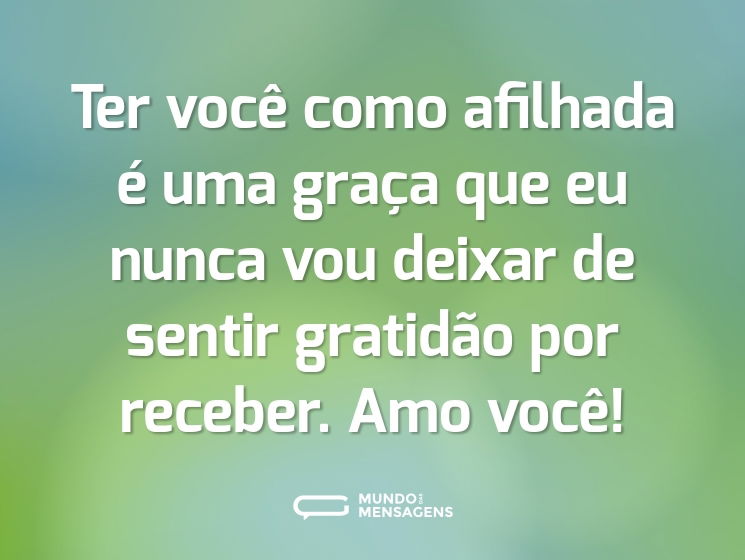 Ter você como afilhada é uma graça que eu nunca vou deixar de sentir gratidão por receber. Amo você!