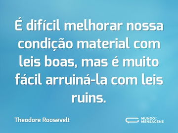 É difícil melhorar nossa condição material com leis boas, mas é muito fácil arruiná-la com leis ruins.