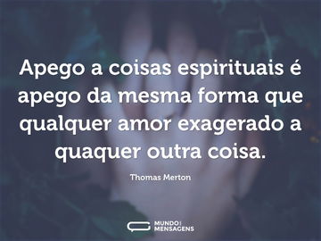 Apego a coisas espirituais é apego da mesma forma que qualquer amor exagerado a quaquer outra coisa.