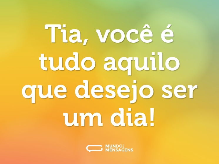 Tia, você é tudo aquilo que desejo ser um dia!