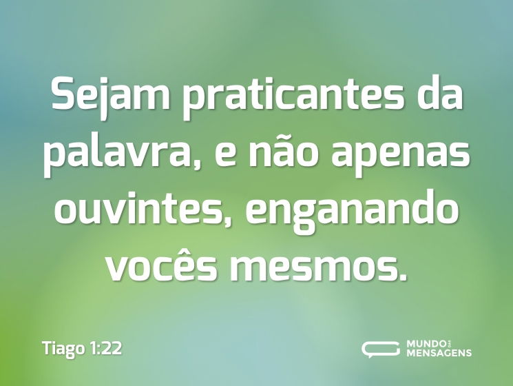 Sejam praticantes da palavra, e não apenas ouvintes, enganando vocês mesmos.
