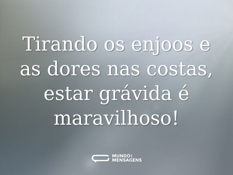Tirando os enjoos e as dores nas costas, estar grávida é maravilhoso!