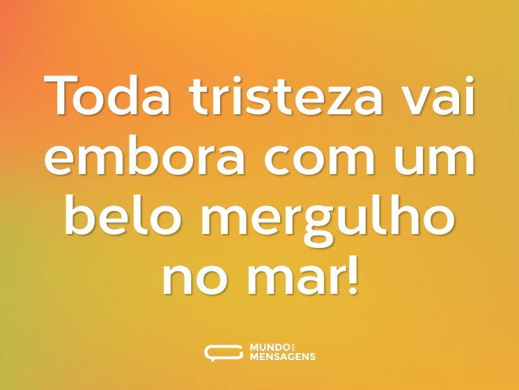 Toda tristeza vai embora com um belo mergulho no mar!