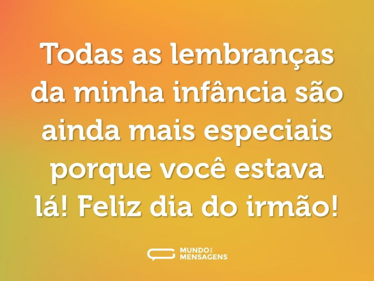 Todas as lembranças da minha infância são ainda mais especiais porque você estava lá! Feliz dia do irmão!