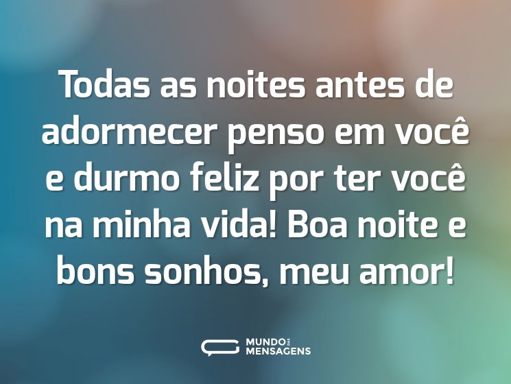 Todas as noites antes de adormecer penso em você e durmo feliz por ter você na minha vida! Boa noite e bons sonhos, meu amor!