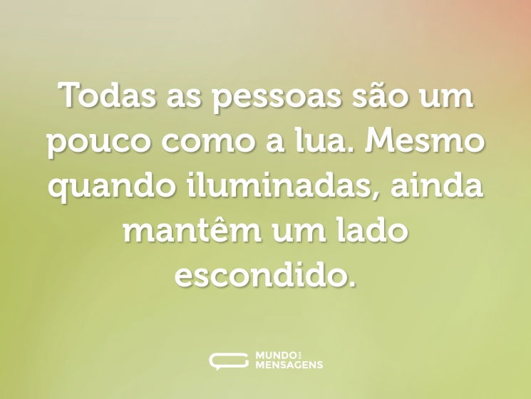Todas as pessoas são um pouco como a lua. Mesmo quando iluminadas, ainda mantêm um lado escondido.