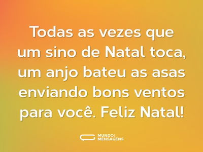 Todas as vezes que um sino de Natal toca, um anjo bateu as asas enviando bons ventos para você. Feliz Natal!