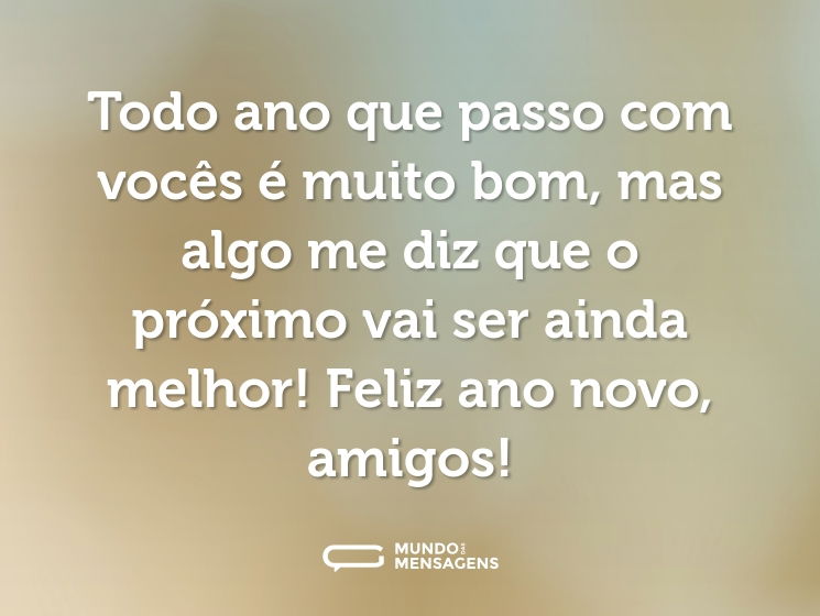 Todo ano que passo com vocês é muito bom, mas algo me diz que o próximo vai ser ainda melhor! Feliz ano novo, amigos!