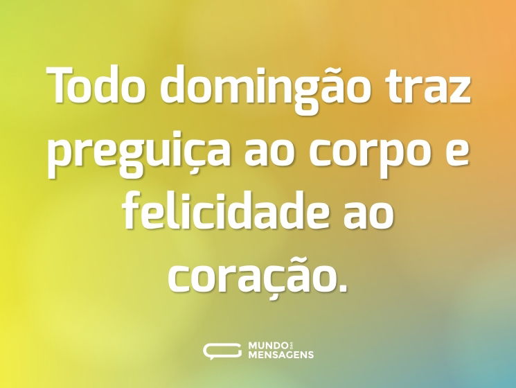 Todo domingão traz preguiça ao corpo e felicidade ao coração.