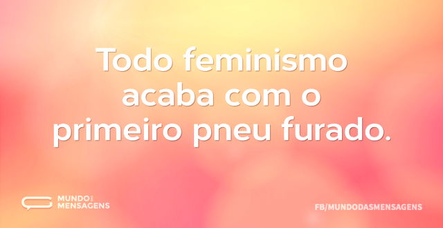 Todo feminismo acaba com o primeiro pneu...