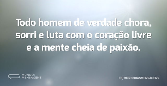 Todo homem de verdade chora, sorri e lut...