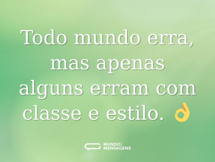 Todo mundo erra, mas apenas alguns erram com classe e estilo. 👌