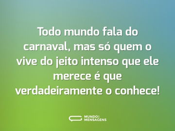 Todo mundo fala do carnaval, mas só quem o vive do jeito intenso que ele merece é que verdadeiramente o conhece!