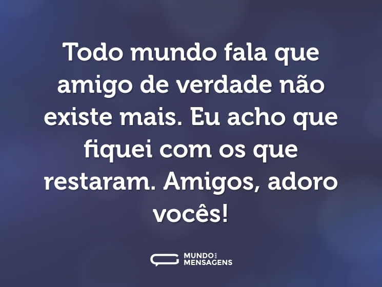 Todo mundo fala que amigo de verdade não existe mais. Eu acho que fiquei com os que restaram. Amigos, adoro vocês!