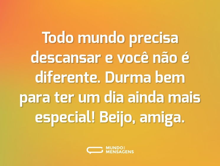 Todo mundo precisa descansar e você não é diferente. Durma bem para ter um dia ainda mais especial! Beijo, amiga.