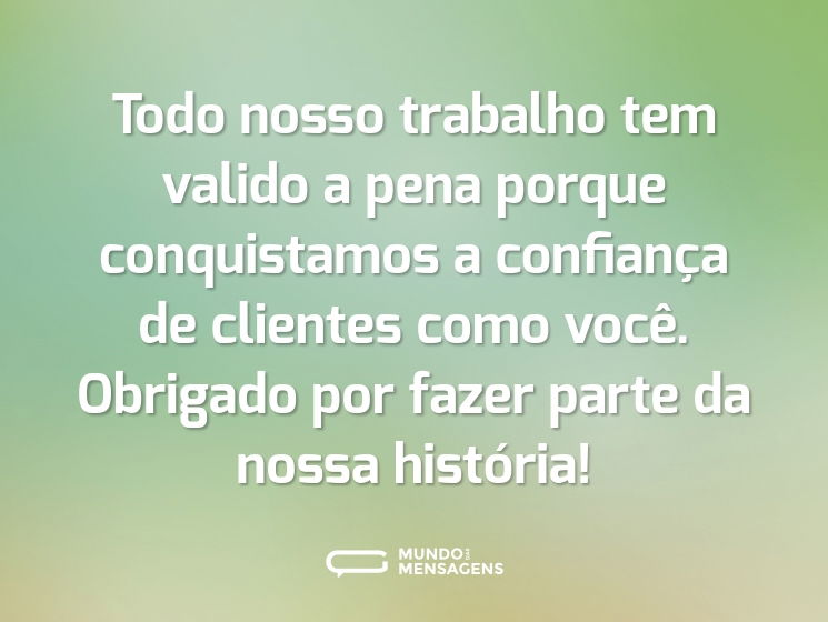 Todo nosso trabalho tem valido a pena porque conquistamos a confiança de clientes como você. Obrigado por fazer parte da nossa história!