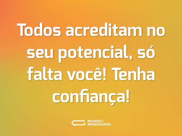 Todos acreditam no seu potencial, só falta você! Tenha confiança!