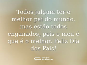 Todos julgam ter o melhor pai do mundo, mas estão todos enganados, pois o meu é que é o melhor. Feliz Dia dos Pais!