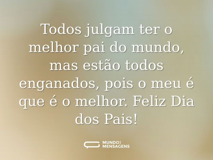 Todos julgam ter o melhor pai do mundo, mas estão todos enganados, pois o meu é que é o melhor. Feliz Dia dos Pais!